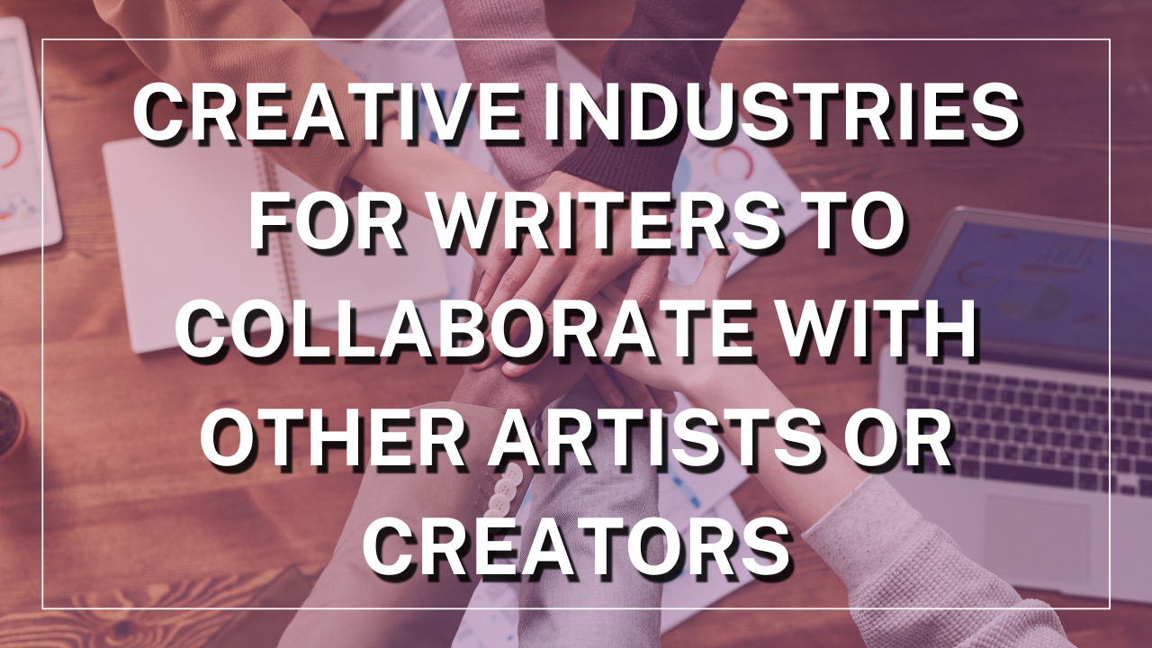 Creative Industries for Writers to Collaborate with Other Artists or Creators