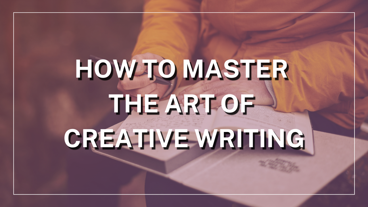 How to Master the Art of Creative Writing
