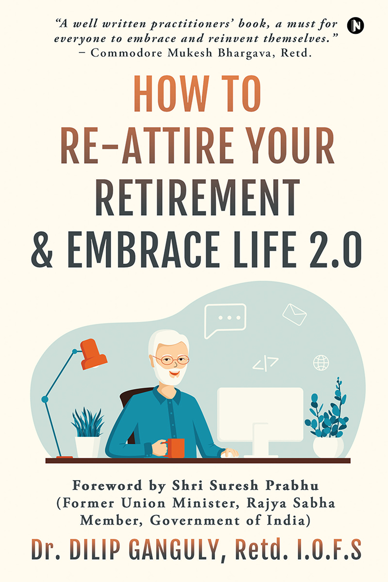 How to Re-Attire Your Retirement and Embrace Life 2.0 by Dr Dilip Ganguly