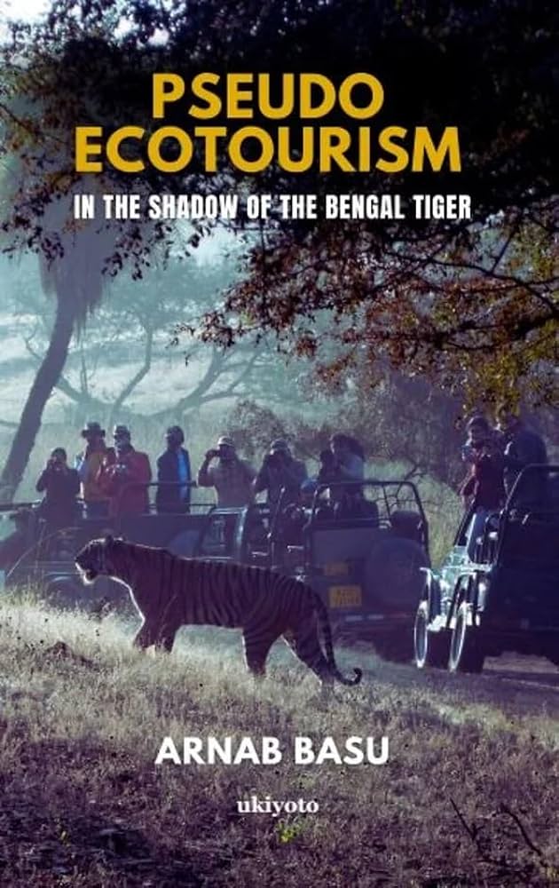 Pseudo Ecotourism: In the Shadow of the Bengal Tiger by Arnab Basu