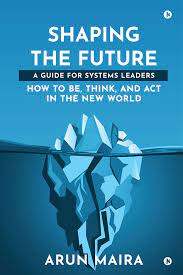 Shaping the Future: A Guide for Systems Leaders by Arun Maira